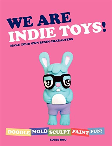 We Are Indie Toys: Make Your Own Resin Characters by Louis Boy